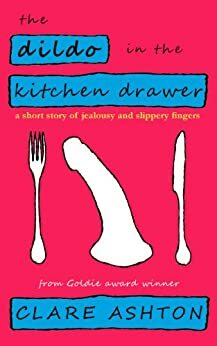 The Dildo in the Kitchen Drawer by Clare Ashton