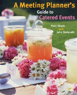 A Meeting Planner's Guide to Catered Events by Patti J. Shock, John M. Stefanelli