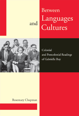 Between Languages and Cultures: Colonial and Postcolonial Readings of Gabrielle Roy by Rosemary Chapman