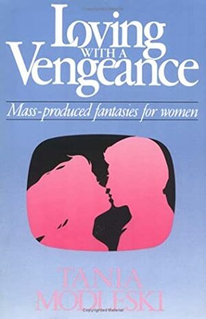 Loving with a Vengeance: Mass Produced Fantasies for Women by Tania Modleski