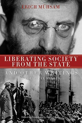 Liberating Society from the State and Other Writings: A Political Reader by Erich Muhsam