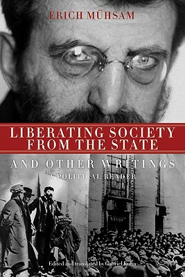 Liberating Society from the State and Other Writings: A Political Reader by Erich Mühsam