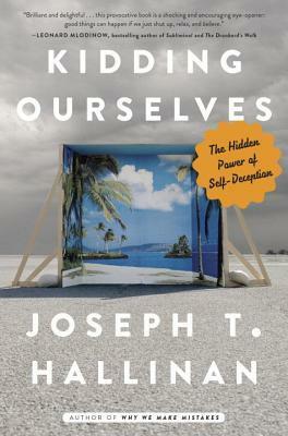 Kidding Ourselves: The Hidden Power of Self-Deception by Joseph T. Hallinan