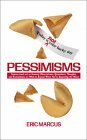 Pessimisms: Famous (and Not So Famous) Observations, Quotations, Thoughts, and Ruminations on What to Expect When You're Expecting the Worst by Eric Marcus