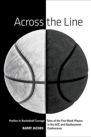 Across the Line: Profiles In Basketball Courage: Tales Of The First Black Players In The ACC and SEC by Barry Jacobs, Barry Jacobs