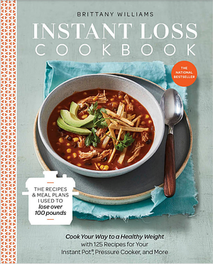 Instant Loss Cookbook: Cook Your Way to a Healthy Weight with 125 Recipes for Your Instant Pot, Pressure Cooker, and More by Brittany Williams, Brittany Williams