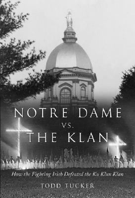 Notre Dame Vs. the Klan: How the Fighting Irish Defeated the Ku Klux Klan by Todd Tucker