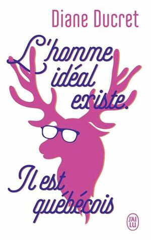 L'homme idéal existe. Il est québécois by Diane Ducret