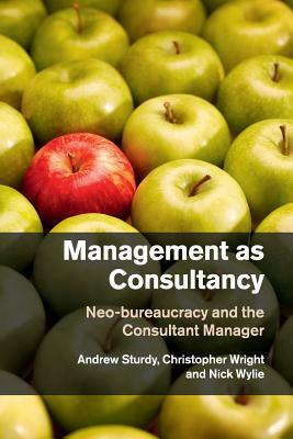 Management as Consultancy: Neo-Bureaucracy and the Consultant Manager by Nick Wylie, Christopher Wright, Andrew Sturdy