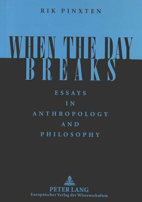 When the Day Breaks: Essays in Anthropology and Philosophy by Rik Pinxten