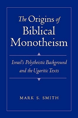 The Origins of Biblical Monotheism: Israel's Polytheistic Background and the Ugaritic Texts by Mark S. Smith