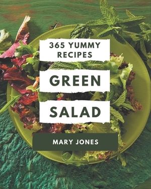 365 Yummy Green Salad Recipes: A Yummy Green Salad Cookbook for Your Gathering by Mary Jones