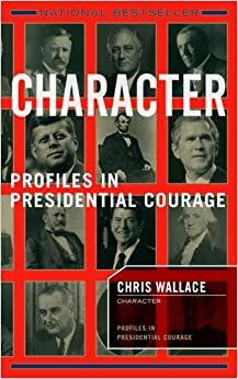 Character: Profiles in Presidential Courage by Chris Wallace