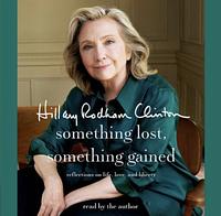 Something Lost, Something Gained: Reflections on Life, Love, and Liberty by Hillary Rodham Clinton