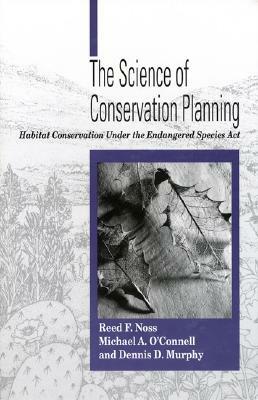 The Science of Conservation Planning: Habitat Conservation Under the Endangered Species ACT by Reed F. Noss, Dennis D. Murphy, Michael O'Connell