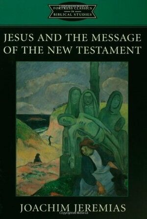 Jesus and the Message of the New Testament by Joachim Jeremias