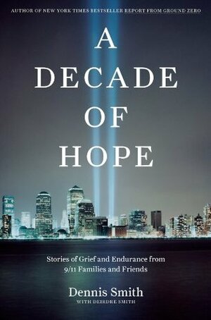 A Decade of Hope: Stories of Grief and Endurance from 9/11 Families and Friends by Dennis Smith