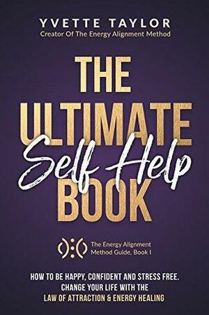 The Ultimate Self-help Book: How to Be Happy Confident & Stress Free, Change Your Life with Law Of Attraction & Energy Healing by Yvette Taylor