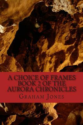 A Choice of Frames: The Aurora Chronicles Book Two by Graham Jones