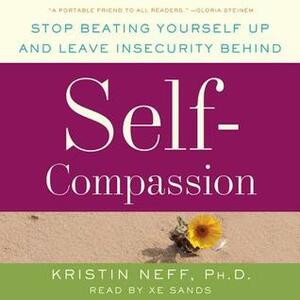 Self-Compassion: Stop Beating Yourself Up and Leave Insecurity Behind by Kristin Neff, XE Sands