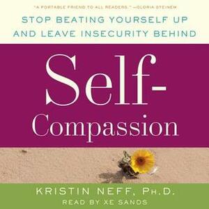 Self-Compassion: Stop Beating Yourself Up and Leave Insecurity Behind by Kristin Neff, Xe Sands