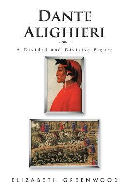 Dante Alighieri: A Divided and Divisive Figure by Elizabeth Greenwood