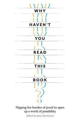 Why Haven't You Read This Book?: Flipping the burden of proof to open up a world of possibility by Levi Morehouse, T. K. Coleman, Zachary Slayback