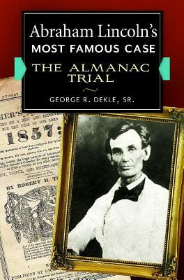 Abraham Lincoln's Most Famous Case: The Almanac Trial by George R. Dekle
