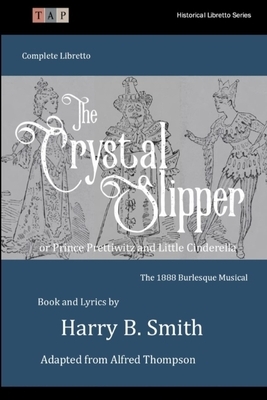 The Crystal Slipper: The 1888 Burlesque Musical Complete Libretto by Harry B. Smith