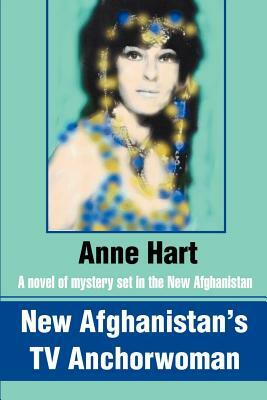 New Afghanistan's TV Anchorwoman: A novel of mystery set in the New Afghanistan by Anne Hart