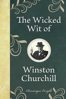 The Wicked Wit of Winston Churchill by Dominique Enright