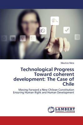 Technological Progress Toward Coherent Development: The Case of Chile by Mora Mauricio