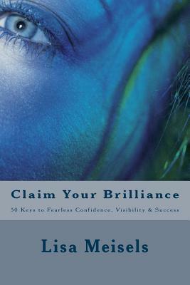 Claim Your Brilliance: 50 Keys to Fearless Confidence, Visibility & Success by Lisa Meisels