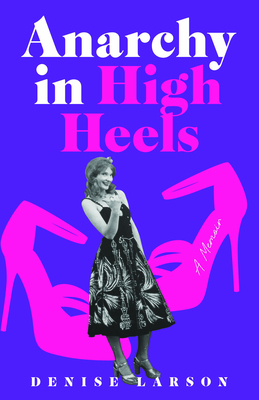 Anarchy in High Heels: A Memoir by Denise Larson