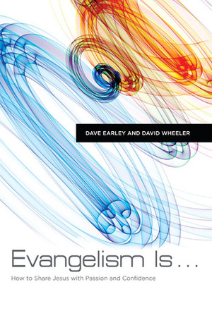 Evangelism Is . . .: How to Share Jesus with Passion and Confidence by Dave Earley, David Wheeler