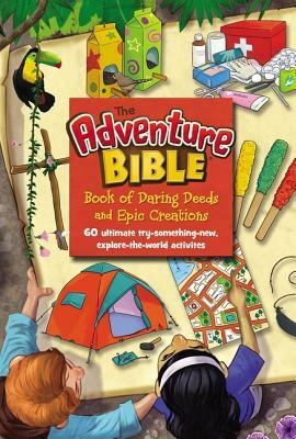 The Adventure Bible Book of Daring Deeds and Epic Creations: 60 Ultimate Try-Something-New, Explore-The-World Activities by The Zondervan Corporation