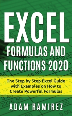 Excel Formulas and Functions 2020: The Step by Step Excel Guide with Examples on How to Create Powerful Formulas by Adam Ramirez