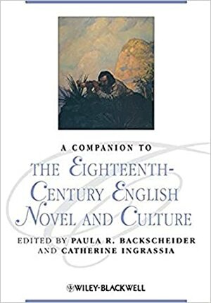 A Companion to the Eighteenth-Century English Novel and Culture by Catherine E. Ingrassia, Paula R. Backscheider
