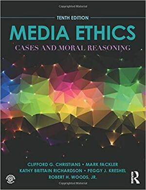 Media Ethics: Cases and Moral Reasoning by Kathy Brittain Richardson, Peggy J. Kreshel, Mark Fackler, Robert H. Woods Jr., Clifford G. Christians