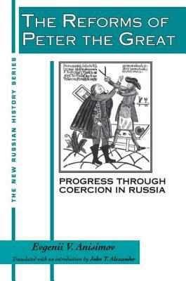 The Reforms of Peter the Great: Progress Through Violence in Russia: Progress Through Violence in Russia by J. T. Alexander, Evgenii V. Anisimov