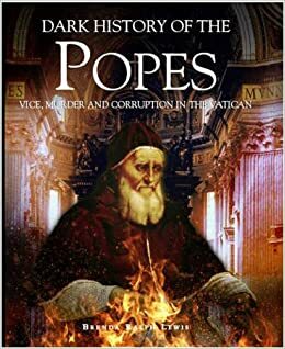 Dark History Of The Popes: Vice, Murder And Corruption In The Vatican by Brenda Ralph Lewis