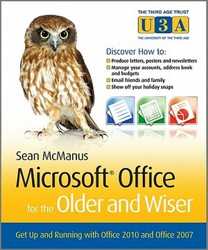 Microsoft Office for the Older and Wiser: Get Up and Running with Office 2010 and Office 2007 by Sean McManus