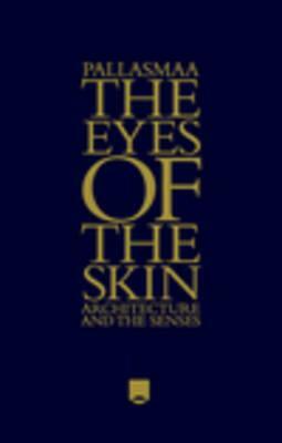 The Eyes of the Skin: Architecture and the Senses by Juhani Pallasmaa