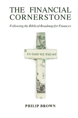 The Financial Cornerstone: Following the Biblical Roadmap for Finances by Phillip Brown