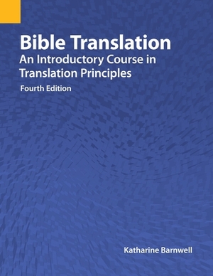 Bible Translation: An Introductory Course in Translation Principles, Fourth Edition by Katharine Barnwell