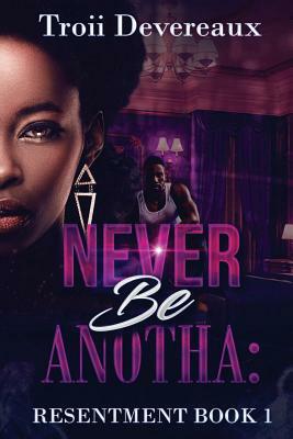 Never Be Anotha: Resentment: Book 1 by Angel D. Knight Tanner, Troii Devereaux