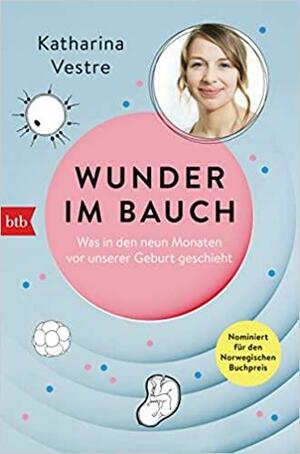 Wunder im Bauch: Was in den neun Monaten vor unserer Geburt geschieht by Linnea Vestre, Katharina Vestre