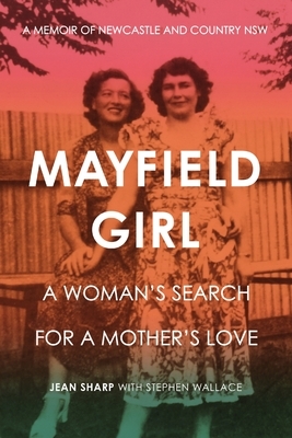 Mayfield Girl: A woman's search for mother's love: A memoir of Newcastle and country NSW by Jean Sharp