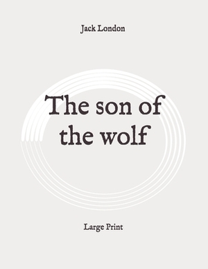 The son of the wolf: Large Print by Jack London