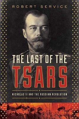 The Last of the Tsars: Nicholas II and the Russian Revolution by Robert Service